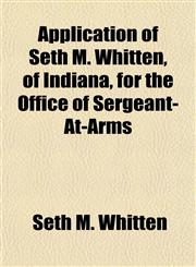 Application of Seth M. Whitten, of Indiana, for the Office of Sergeant-At-Arms,1152867571,9781152867574