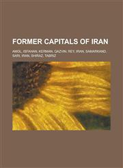 Former Capitals of Iran Amol, Isfahan, Kerman, Qazvin, Rey, Iran, Samarkand, Sari, Iran, Shiraz, Tabriz,123082782X,9781230827827
