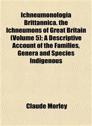 Ichneumonologia Brittannica. the Ichneumons of Great Britain (Volume 5); A Descriptive Account of the Families, Genera and Species Indigenous,115296271X,9781152962712