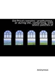 Old Price's remains praehumous, or during life, comprising, with select patches of,1117658066,9781117658063