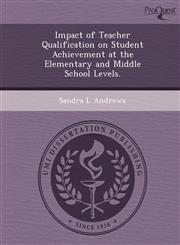 Impact of Teacher Qualification on Student Achievement at the Elementary and Middle School Levels.,1249031397,9781249031390
