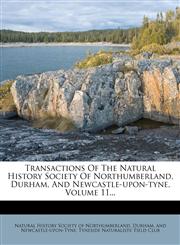 Transactions Of The Natural History Society Of Northumberland, Durham, And Newcastle-upon-tyne, Volume 11...,1278732284,9781278732282