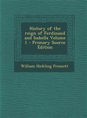 History of the Reign of Ferdinand and Isabella Volume 1 - Primary Source Edition,1287880428,9781287880424