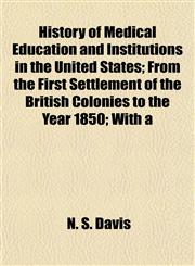 History of Medical Education and Institutions in the United States; From the First Settlement of the British Colonies to the Year 1850; With a,1154734374,9781154734379