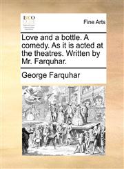 Love and a bottle. A comedy. As it is acted at the theatres. Written by Mr. Farquhar.,117015557X,9781170155578