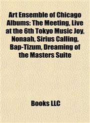 Art Ensemble of Chicago Albums The Meeting, Live at the 6th Tokyo Music Joy, Nonaah, Sirius Calling, Bap-Tizum, Dreaming of the Masters Suite,115531882X,9781155318820