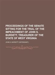 Proceedings of the Senate Sitting for the Trial of the Impeachment of John S. Burdett, Treasurer of the State of West Virginia,1234106639,9781234106638