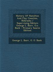History Of Hamilton And Clay Counties, Nebraska / Supervising Editors George L. Burr, O.o. Buck - Primary Source Edition,1294864750,9781294864752