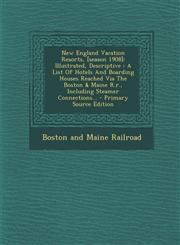 New England Vacation Resorts, [season 1908] Illustrated, Descriptive : A List Of Hotels And Boarding Houses Reached Via The Boston & Maine R.r., Including Steamer Connections... - Primary Source Edition,1294917358,9781294917359