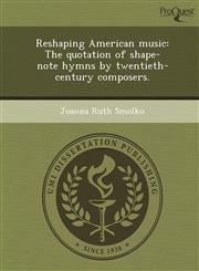 Reshaping American music The quotation of shape-note hymns by twentieth-century composers.,1244089036,9781244089037