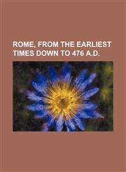 Rome, from the earliest times down to 476 A.D.,1458969193,9781458969194