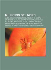 Municipis del Nord Llista de municipis del Nord, Roubaix, Le Cateau-Cambrésis, Lilla, Villeneuve-d'Ascq, Valenciennes, Tourcoing, Wattrelos,1233313606,9781233313600