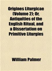 Origines Liturgicae (Volume 2); Or, Antiquities of the English Ritual, and a Dissertation on Primitive Liturgies,1154805441,9781154805444