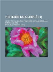 Histoire Du Clerge; Pendant La Revolution Francoise; Ouvrage Dedie a la Nation Angloise (1 ),1234630044,9781234630041