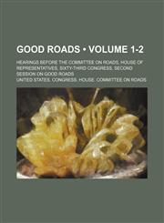 Good Roads (Volume 1-2); Hearings Before the Committee on Roads, House of Representatives, Sixty-Third Congress, Second Session on Good Roads,1151135607,9781151135605