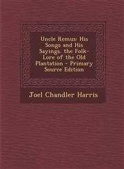 Uncle Remus His Songs and His Sayings. the Folk-Lore of the Old Plantation - Primary Source Edition,1294796372,9781294796374