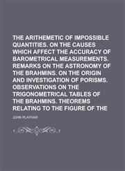 On the arithemetic of impossible quantities. On the causes which affect the accuracy of barometrical measurements. Remarks on the astronomy of the Brahmins. On the origin and investigation of porisms. Observations on the trigonometrical,1230018638,9781230018638
