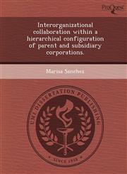 Interorganizational collaboration within a hierarchical configuration of parent and subsidiary corporations.,124907116X,9781249071167