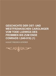 Geschichte Der Ost- Und Westfrankischen Carolinger Vom Tode Ludwigs Des Frommen Bis Zum Ende Conrads I (840-918) (1),1234406969,9781234406967