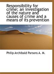 Responsibility for Crime; An Investigation of the Nature and Causes of Crime and a Means of Its Prev,1116888963,9781116888966