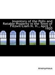 Inventory of the Polls and Ratable Property in the Town of Fitzwil-Liam N. H., April 1, 1920,111611917X,9781116119176