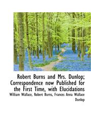 Robert Burns and Mrs. Dunlop; Correspondence Now Published for the First Time, with Elucidations,1116790076,9781116790078