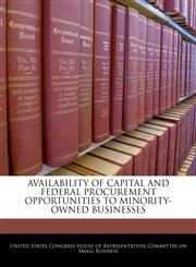 AVAILABILITY OF CAPITAL AND FEDERAL PROCUREMENT OPPORTUNITIES TO MINORITY-OWNED BUSINESSES,1240489307,9781240489305