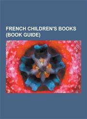 French Children's Books (Book Guide) French Children's Novels, French Children's Writers, Works by Charles Perrault, Antoine de Saint-Exupery, Cinder,123063665X,9781230636658