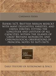 Riders 1675. Brittish Merlin bedeckt with many delightful varieties, and useful verities, fitting the longitude and latitude of all capacities, within the islands of Great Britains monarchy, and chronological observations of principal notes to 1675 (1675),1171298390,9781171298397