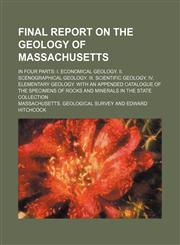 Final report on the geology of Massachusetts; in four parts I. Economical geology. II. Scenographical geology. III. Scientific geology. IV. Elementary geology. With an appended catalogue of the specimens of rocks and minerals in the state collection,1236435109,9781236435101