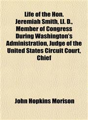 Life of the Hon. Jeremiah Smith, Ll. D., Member of Congress During Washington's Administration, Judge of the United States Circuit Court, Chief,1152385062,9781152385061