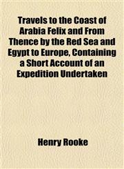 Travels to the Coast of Arabia Felix and From Thence by the Red Sea and Egypt to Europe, Containing a Short Account of an Expedition Undertaken,1152812343,9781152812345