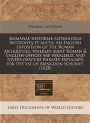 Romanae historiae anthologia recognita et aucta. An English exposition of the Roman antiquities, wherein many Roman & English offices are paralleld, and divers obscure phrases explained for the vse of Abingdon Schoole. (1628),1171318138,9781171318132