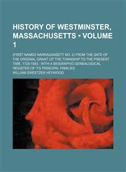 History of Westminster, Massachusetts (Volume 1); (First Named Narragansett No. 2) From the Date of the Original Grant of the Township to the Present Time, 1728-1893 With a Biographic-Genealogical Register of Its Principal Families,115022181X,9781150221811