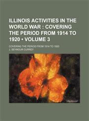 Illinois Activities in the World War (Volume 3); Covering the Period from 1914 to 1920. Covering the Period from 1914 to 1920,1151179167,9781151179166