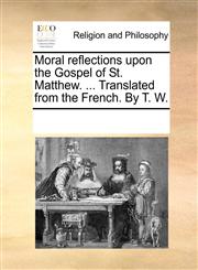 Moral reflections upon the Gospel of St. Matthew. ... Translated from the French. By T. W.,1170284590,9781170284599