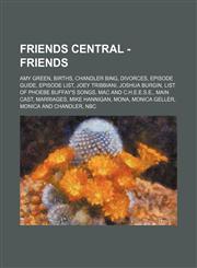 Friends Central - Friends Amy Green, Births, Chandler Bing, Divorces, Episode Guide, Episode List, Joey Tribbiani, Joshua Burgin, List of Phoebe Buffay's songs, Mac and C.H.E.E.S.E., Main Cast, Marriages, Mike Hannigan, Mona, Monica Geller, Monica and Ch,1234803283,9781234803285