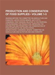 Production and Conservation of Food Supplies (Volume 1-5); Hearing Before the Committee on Agriculture and Forestry, United States Senate, Sixty-Fifth Congress, First Session, Relative to the Proposal for Increasing the Production, Improving the Distribut,1150698187,9781150698187