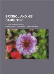 Brignol and His Daughter; A Comedy in Three Acts,1151415502,9781151415509