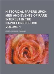 Historical papers upon men and events of rare interest in the Napoleonic epoch Volume 1,1154727815,9781154727814