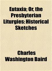 Eutaxia; Or, the Presbyterian Liturgies Historical Sketches,1152533940,9781152533943