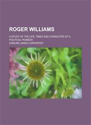 Roger Williams; A Study of the Life, Times and Character of a Political Pioneer,1154968162,9781154968163