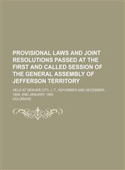 Provisional Laws and Joint Resolutions Passed at the First and Called Session of the General Assembly of Jefferson Territory; Held at Denver City, J. T., November and December, 1859, and January, 1860,1150473959,9781150473951
