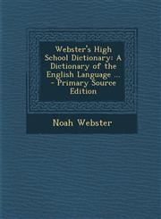 Webster's High School Dictionary A Dictionary of the English Language ... - Primary Source Edition,129381332X,9781293813324