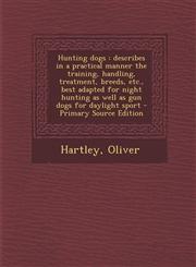 Hunting dogs describes in a practical manner the training, handling, treatment, breeds, etc., best adapted for night hunting as well as gun dogs for daylight sport - Primary Source Edition,1293227897,9781293227893