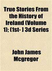 True Stories From the History of Ireland (Volume 1); (1st- ] 3d Series,1153192535,9781153192538