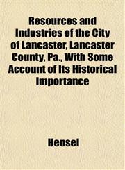 Resources and Industries of the City of Lancaster, Lancaster County, Pa., With Some Account of Its Historical Importance,1153134918,9781153134910