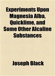 Experiments Upon Magnesia Alba, Quicklime, and Some Other Alcaline Substances,1153783851,9781153783859