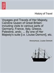 Voyages and Travels of Her Majesty, Caroline Queen of Great Britain including visits to various parts of Germany, France, Italy, Greece, Palestine, andc. ... By one of Her Majesty's suite [i.e. Louise Demont], etc.,1241523053,9781241523053