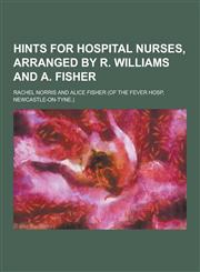 Hints for Hospital Nurses, Arranged by R. Williams and A. Fisher,1230356193,9781230356198